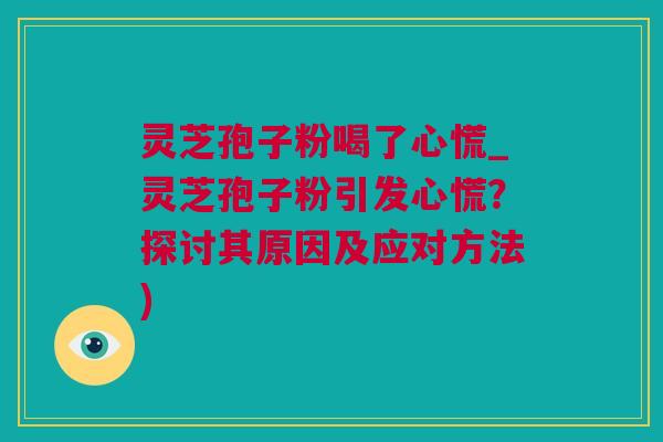 灵芝孢子粉喝了心慌_灵芝孢子粉引发心慌？探讨其原因及应对方法)