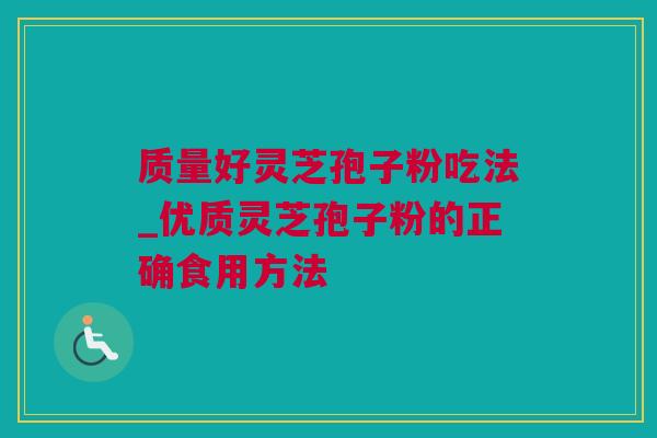 质量好灵芝孢子粉吃法_优质灵芝孢子粉的正确食用方法