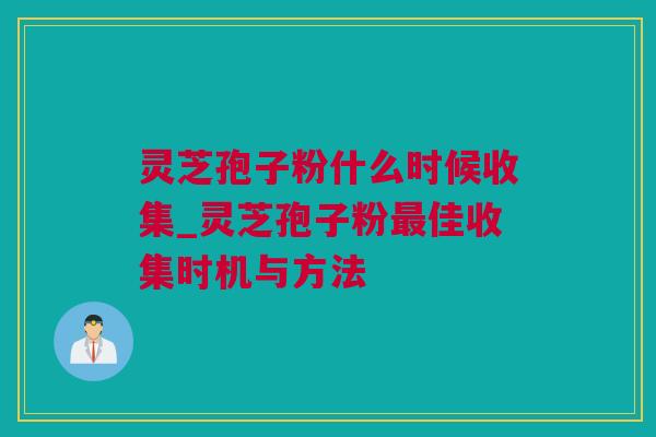 灵芝孢子粉什么时候收集_灵芝孢子粉最佳收集时机与方法
