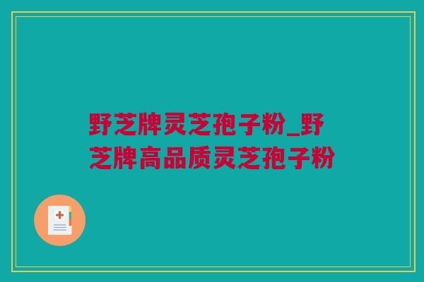野芝牌灵芝孢子粉_野芝牌高品质灵芝孢子粉