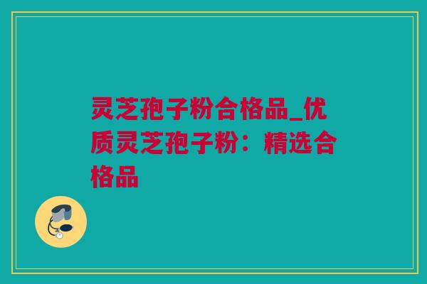 灵芝孢子粉合格品_优质灵芝孢子粉:精选合格品 灵芝孢子粉合格品_优质灵芝孢子粉:精选合格品