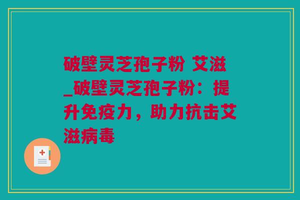 破壁灵芝孢子粉 艾滋_破壁灵芝孢子粉：提升免疫力，助力抗击艾滋病毒