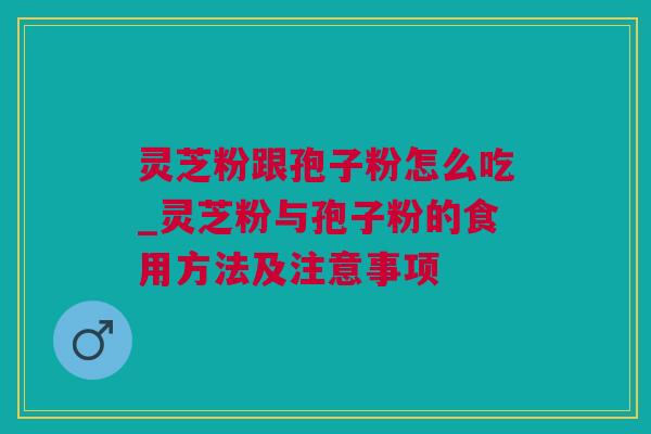 灵芝粉跟孢子粉怎么吃_灵芝粉与孢子粉的食用方法及注意事项 灵芝粉跟孢子粉怎么吃_灵芝粉与孢子粉的食用方法及注意事项
