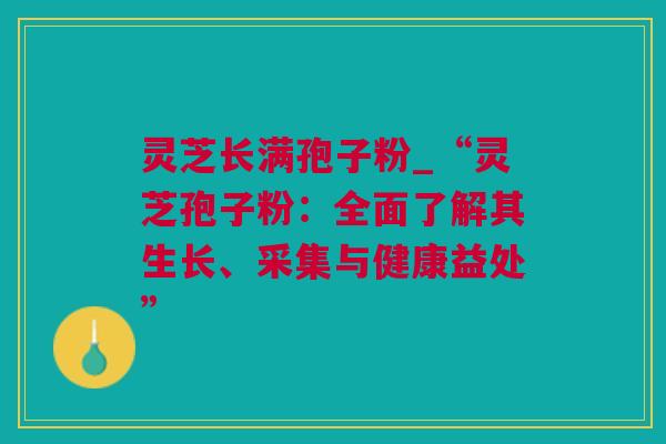 灵芝长满孢子粉_“灵芝孢子粉：全面了解其生长、采集与健康益处”