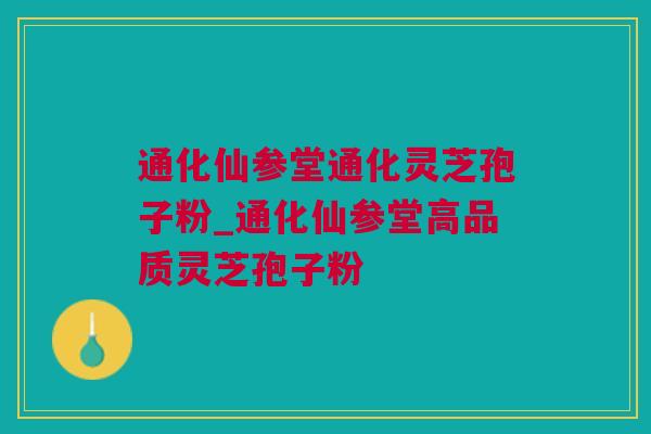 通化仙参堂通化灵芝孢子粉_通化仙参堂高品质灵芝孢子粉 通化仙参堂通化灵芝孢子粉_通化仙参堂高品质灵芝孢子粉