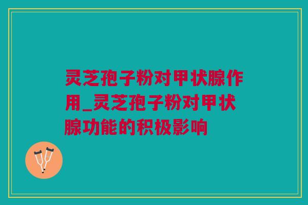 灵芝孢子粉对作用_灵芝孢子粉对功能的积极影响
