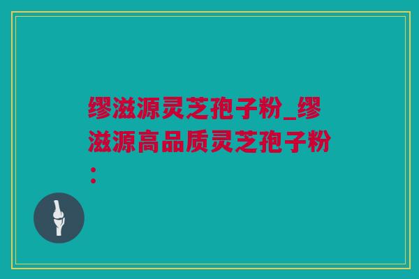 缪滋源灵芝孢子粉_缪滋源高品质灵芝孢子粉：