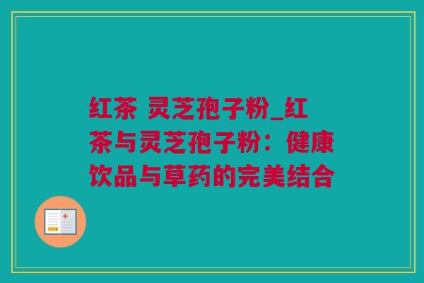 红茶 灵芝孢子粉_红茶与灵芝孢子粉：健康饮品与草药的完美结合