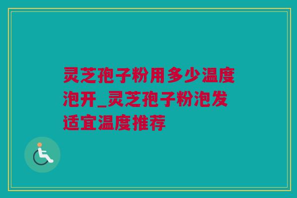灵芝孢子粉用多少温度泡开_灵芝孢子粉泡发适宜温度推荐