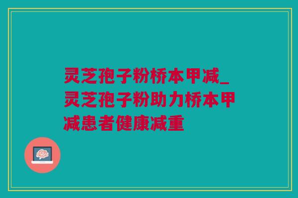 灵芝孢子粉桥本甲减_灵芝孢子粉助力桥本甲减患者健康减重