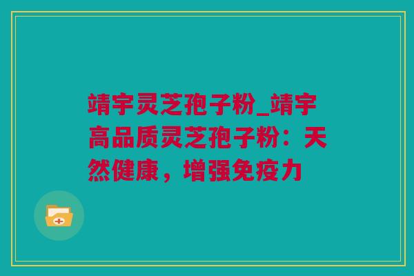 靖宇灵芝孢子粉_靖宇高品质灵芝孢子粉：天然健康，增强免疫力