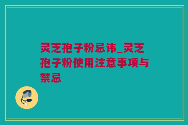 灵芝孢子粉忌讳_灵芝孢子粉使用注意事项与禁忌