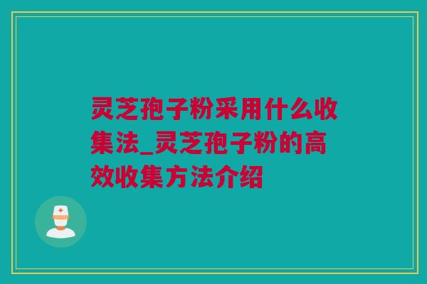 灵芝孢子粉采用什么收集法_灵芝孢子粉的高效收集方法介绍 灵芝孢子粉采用什么收集法_灵芝孢子粉的高效收集方法介绍