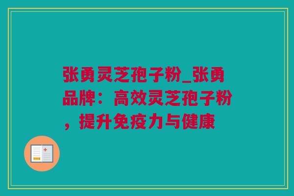 张勇灵芝孢子粉_张勇品牌:高效灵芝孢子粉,提升免疫力与健康 张勇灵芝孢子粉_张勇品牌:高效灵芝孢子粉,提升免疫力与健康