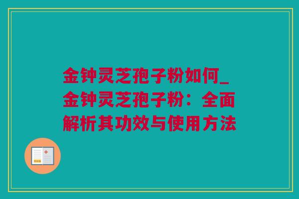 金钟灵芝孢子粉如何_金钟灵芝孢子粉：全面解析其功效与使用方法