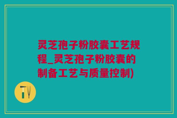 灵芝孢子粉胶囊工艺规程_灵芝孢子粉胶囊的制备工艺与质量控制)