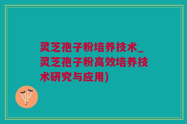 灵芝孢子粉培养技术_灵芝孢子粉高效培养技术研究与应用) 灵芝孢子粉培养技术_灵芝孢子粉高效培养技术研究与应用)
