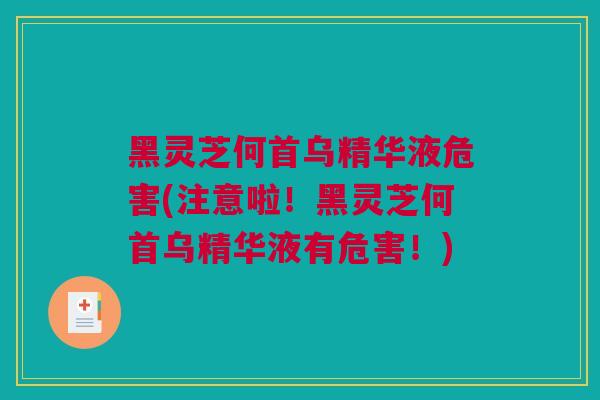 黑灵芝何首乌精华液危害(注意啦!黑灵芝何首乌精华液有危害!) 黑灵芝何首乌精华液危害(注意啦!黑灵芝何首乌精华液有危害!)