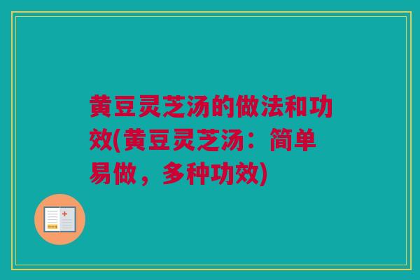 黄豆灵芝汤的做法和功效(黄豆灵芝汤：简单易做，多种功效)
