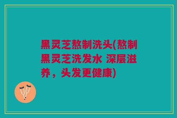 黑灵芝熬制洗头(熬制黑灵芝洗发水 深层滋养，头发更健康)