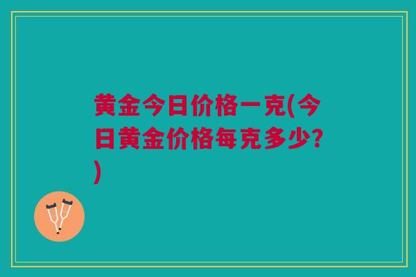 黄金今日价格一克(今日黄金价格每克多少？)