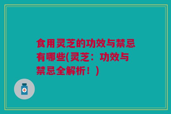 食用灵芝的功效与禁忌有哪些(灵芝:功效与禁忌全解析!) 食用灵芝的功效与禁忌有哪些(灵芝:功效与禁忌全解析!)