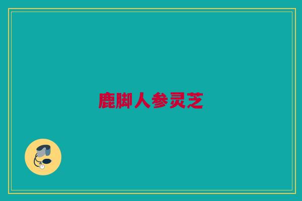 鹿脚人参灵芝