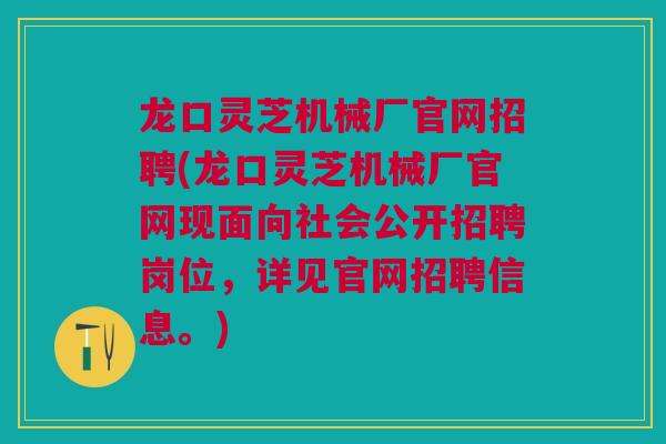 龙口灵芝机械厂官网招聘(龙口灵芝机械厂官网现面向社会公开招聘岗位,详见官网招聘信息。) 龙口灵芝机械厂官网招聘(龙口灵芝机械厂官网现面向社会公开招聘岗位,详见官网招聘信息。)