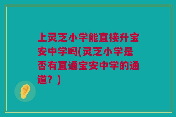 上灵芝小学能直接升宝安中学吗(灵芝小学是否有直通宝安中学的通道？)